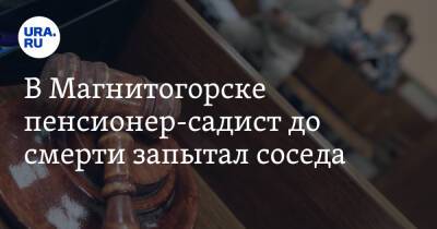 В Магнитогорске пенсионер-садист до смерти запытал соседа - ura.news - Челябинская обл. - Магнитогорск