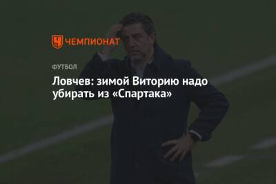 Евгений Ловчев - Ловчев: зимой Виторию надо убирать из «Спартака» - championat.com - Россия