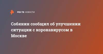 Сергей Собянин - Собянин сообщил об улучшении ситуации с коронавирусом в Москве - ren.tv - Москва - Россия