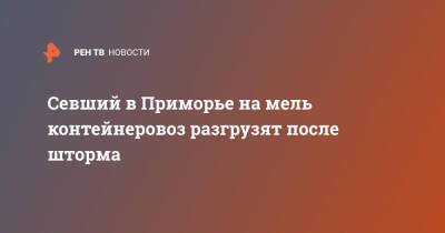 Олег Кожемяко - Севший в Приморье на мель контейнеровоз разгрузят после шторма - ren.tv - Приморье край