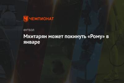 Генрих Мхитарян - Мхитарян может покинуть «Рому» в январе - championat.com - Армения - Италия