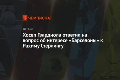 Хосеп Гвардиола - Рахим Стерлинг - Хосеп Гвардиола ответил на вопрос об интересе «Барселоны» к Рахиму Стерлингу - championat.com