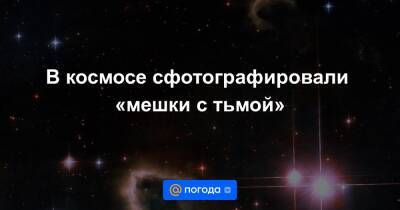 Анна Лысенко - В космосе сфотографировали «мешки с тьмой» - news.mail.ru