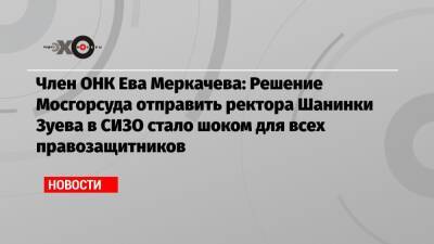 Ева Меркачева - Сергей Зуев - Член ОНК Ева Меркачева: Решение Мосгорсуда отправить ректора Шанинки Зуева в СИЗО стало шоком для всех правозащитников - echo.msk.ru - Москва