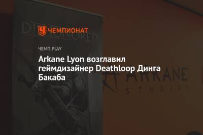 Arkane Lyon возглавил геймдизайнер Deathloop Динга Бакаба - championat.com