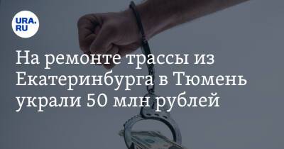 На ремонте трассы из Екатеринбурга в Тюмень украли 50 млн рублей - ura.news - Россия - Екатеринбург - Тюмень