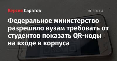 Федеральное министерство разрешило вузам требовать от студентов показывать QR-коды на входе в корпуса - nversia.ru - Саратовская обл.