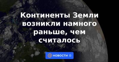 Континенты Земли возникли намного раньше, чем считалось - news.mail.ru - Австралия - Индия - Юар