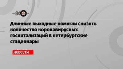 Дмитрий Лисовец - Длинные выходные помогли снизить количество коронавирусных госпитализаций в петербургские стационары - echo.msk.ru - Москва