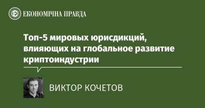 Топ-5 мировых юрисдикций, влияющих на глобальное развитие криптоиндустрии - epravda.com.ua - Китай - США - Украина - Англія