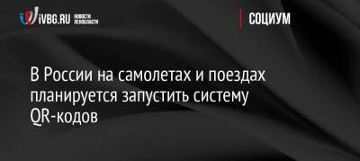 В России на самолетах и поездах планируется запустить систему QR-кодов - ivbg.ru - Россия - Украина