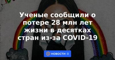 Ученые сообщили о потере 28 млн лет жизни в десятках стран из-за COVID-19 - news.mail.ru