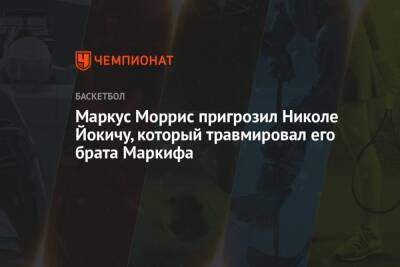 Никола Йокич - Маркус Моррис пригрозил Николе Йокичу, который травмировал его брата Маркифа - championat.com - Лос-Анджелес