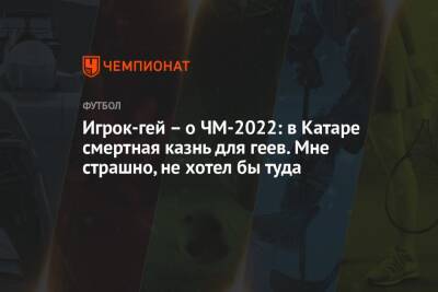 Игрок-гей – о ЧМ-2022: в Катаре смертная казнь для геев. Мне страшно, не хотел бы туда - championat.com - Катар