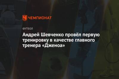 Андрей Шевченко - Андрей Шевченко провёл первую тренировку в качестве главного тренера «Дженоа» - championat.com - Украина - Англия