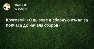 Данил Круговой - Круговой: «О вызове в сборную узнал за полчаса до начала сборов» - bombardir.ru - Россия