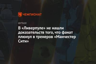 В «Ливерпуле» не нашли доказательств того, что фанат плюнул в тренеров «Манчестер Сити» - championat.com