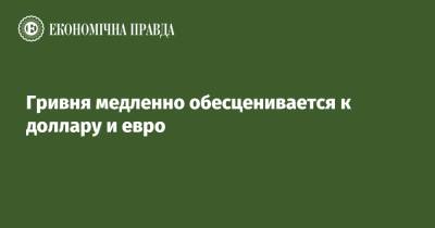 Гривня медленно обесценивается к доллару и евро - epravda.com.ua - Украина