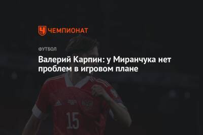 Алексей Миранчук - Валерий Карпин - Дмитрий Зимин - Валерий Карпин: у Миранчука нет проблем в игровом плане - championat.com - Россия - Хорватия - Кипр