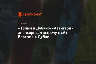 Татьяна Навка - «Топим в Дубай!» «Авангард» анонсировал встречу с «Ак Барсом» в Дубае - championat.com - Эмираты - Dubai