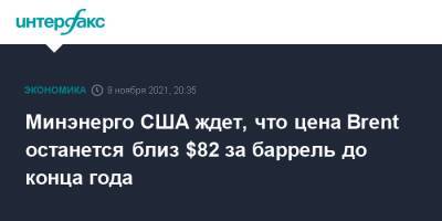 Минэнерго США ждет, что цена Brent останется близ $82 за баррель до конца года - interfax.ru - Москва - США