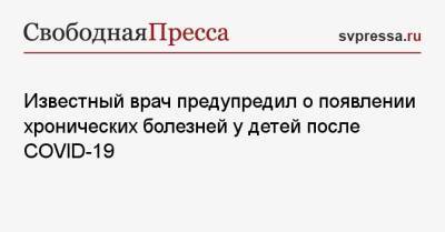 Александр Мясников - Известный врач предупредил о появлении хронических болезней у детей после COVID-19 - svpressa.ru