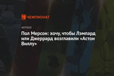 Фрэнк Лэмпард - Стивен Джеррард - Пол Мерсон: хочу, чтобы Лэмпард или Джеррард возглавили «Астон Виллу» - championat.com - Англия - Шотландия