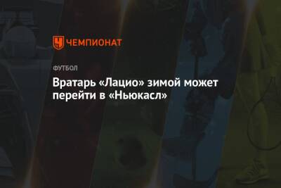 Вратарь «Лацио» зимой может перейти в «Ньюкасл» - championat.com - Италия