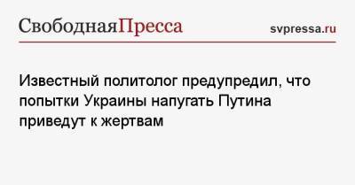 Владимир Путин - Дмитрий Кулеба - Известный политолог предупредил, что попытки Украины напугать Путина приведут к жертвам - svpressa.ru - Россия - Украина - Киев - Вашингтон