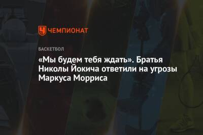 Никола Йокич - «Мы будем тебя ждать». Братья Николы Йокича ответили на угрозы Маркуса Морриса - championat.com - Лос-Анджелес