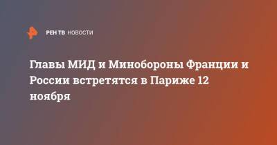 Сергей Шойгу - Сергей Лавров - Жан-Ив Ле-Дриан - Флоранс Парли - Главы МИД и Минобороны Франции и России встретятся в Париже 12 ноября - ren.tv - Россия - Франция - Париж - Ливия - Минобороны