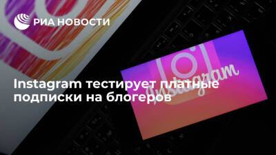 Instagram тестирует платные подписки на блогеров, в России услуга стоит 99 рублей - ria.ru - Москва - Россия