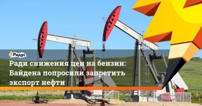 Джо Байден - Ради снижения цен набензин: Байдена попросили запретить экспорт нефти - ridus.ru - США