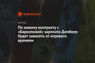 Усман Дембеле - По новому контракту с «Барселоной» зарплата Дембеле будет зависеть от игрового времени - championat.com