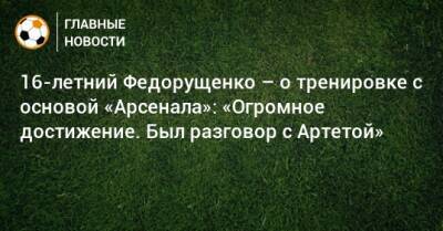 16-летний Федорущенко – о тренировке с основой «Арсенала»: «Огромное достижение. Был разговор с Артетой» - bombardir.ru