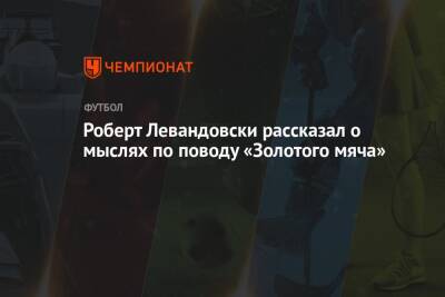 Роберт Левандовски - Роберт Левандовски рассказал о мыслях по поводу «Золотого мяча» - championat.com