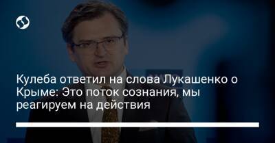 Александр Лукашенко - Дмитрий Кулеба - Кулеба ответил на слова Лукашенко о Крыме: Это поток сознания, мы реагируем на действия - liga.net - Россия - Украина - Крым - Белоруссия - Рига