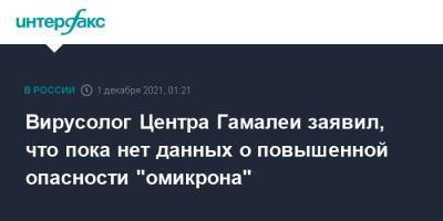 Анатолий Альтштейн - Вирусолог Центра Гамалеи заявил, что пока нет данных о повышенной опасности "омикрона" - interfax.ru - Москва - Россия