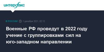 Военные РФ проведут в 2022 году учение с группировками сил на юго-западном направлении - interfax.ru - Москва - Россия