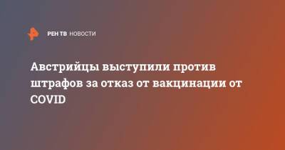 Австрийцы выступили против штрафов за отказ от вакцинации от COVID - ren.tv - Австрия