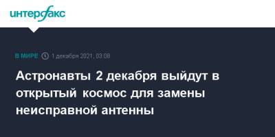 Томас Маршберн - Астронавты 2 декабря выйдут в открытый космос для замены неисправной антенны - interfax.ru - Москва
