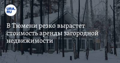 В Тюмени резко вырастет стоимость аренды загородной недвижимости - ura.news - Тюмень - Тюменская обл.