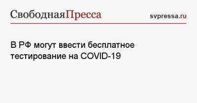 Олег Нилов - В РФ могут ввести бесплатное тестирование на COVID-19 - svpressa.ru - Россия