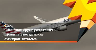 Джо Байден - США планирует ужесточить правила въезда из-за омикрон-штамма - ridus.ru - США