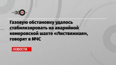 Газовую обстановку удалось стабилизировать на аварийной кемеровской шахте «Листвяжная», говорят в МЧС - echo.msk.ru