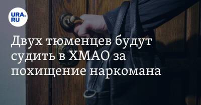 Двух тюменцев будут судить в ХМАО за похищение наркомана - ura.news - Россия - Тюмень - Югра