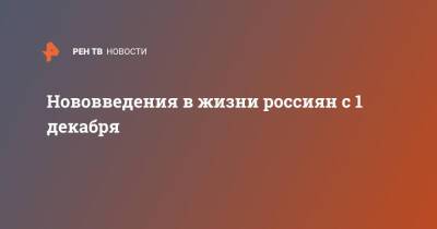 Нововведения в жизни россиян с 1 декабря - ren.tv - Россия