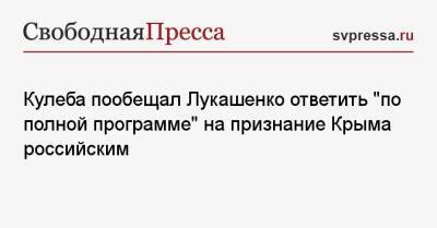 Владимир Путин - Александр Лукашенко - Дмитрий Кулеба - Кулеба пообещал Лукашенко ответить «по полной программе» на признание Крыма российским - svpressa.ru - Россия - Украина - Крым - Белоруссия