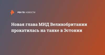 Лиз Трасс - Новая глава МИД Великобритании прокатилась на танке в Эстонии - ren.tv - Россия - Украина - Киев - Англия - Эстония - Польша - Литва - Латвия - Великобритания
