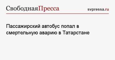 Пассажирский автобус попал в смертельную аварию в Татарстане - svpressa.ru - Сочи - респ. Татарстан